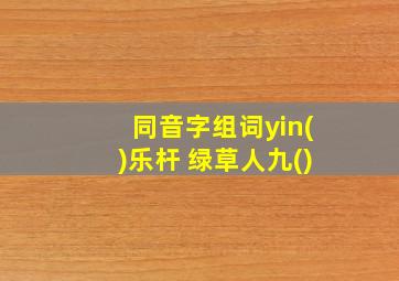 同音字组词yin()乐杆 绿草人九()